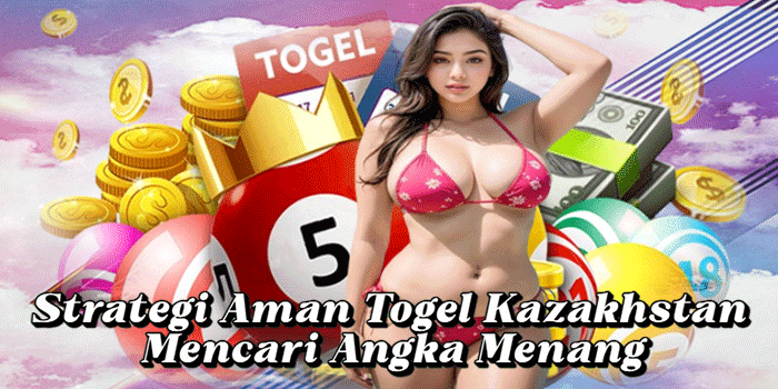 Strategi Aman Togel Kazakhstan Mencari Angka Menang